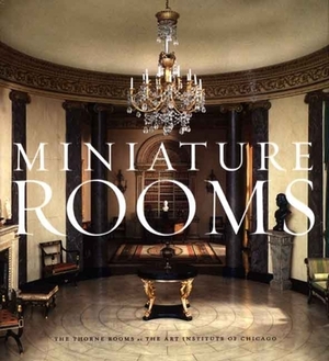 Miniature Rooms: The Thorne Rooms at the Art Institute of Chicago by Fannia Weingartner