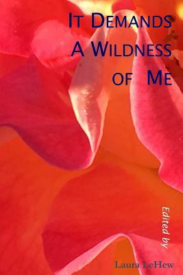 It Demands A Wildness of Me by Laura Lehew, Lee Darling, Catherine McGuire