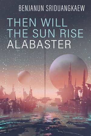 Then Will the Sun Rise Alabaster by Benjanun Sriduangkaew