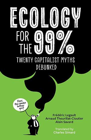 Ecology for The 99%: Twenty Capitalist Myths Debunked by Arnaud Theurillat-Cloutier, édéric Legault, Alain Savard