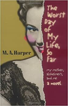 The Worst Day of My Life So Far: My Mother, Alzheimer's and Me by M.A. Harper