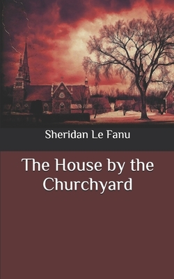 The House by the Churchyard by J. Sheridan Le Fanu