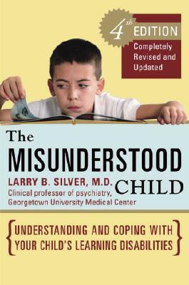 The Misunderstood Child: Understanding and Coping with Your Child's Learning Disabilities by Larry B. Silver