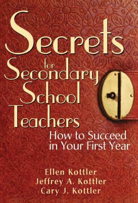 Secrets for Secondary School Teachers: How to Succeed in Your First Year by Cary J. Kottler, Ellen Kottler, Jeffrey A. Kottler