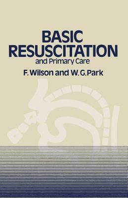 Basic Resuscitation and Primary Care by W. G. Park, F. Wilson