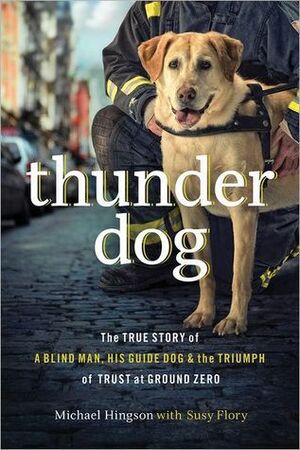Thunder Dog: The True Story of a Blind Man, His Guide Dog, and the Triumph of Trust at Ground Zero by Michael Hingson, Susy Flory