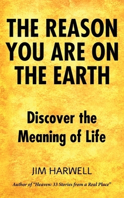 The Reason You are on the Earth: Find the Meaning of Life by Jim Harwell