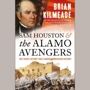 Sam Houston and the Alamo Avengers: The Texas Victory That Changed American History by Brian Kilmeade