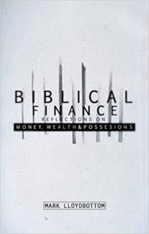 Biblical Finance: Reflections on Money, Wealth & Possessions by Mark Lloydbottom