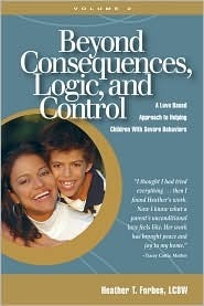 Beyond Consequences, Logic, and Control: A Love Based Approach to Helping Children With Severe Behaviors, Volume 2 by Heather T. Forbes