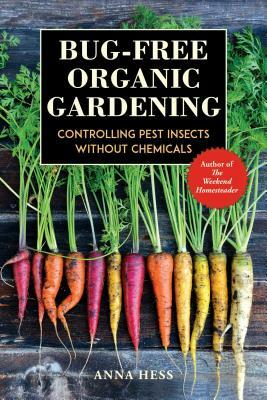 Bug-Free Organic Gardening: Controlling Pest Insects Without Chemicals by Anna Hess