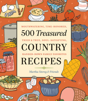 500 Treasured Country Recipes from Martha Storey and Friends: Mouthwatering, Time-Honored, Tried-And-True, Handed-Down, Soul-Satisfying Dishes by Martha Storey