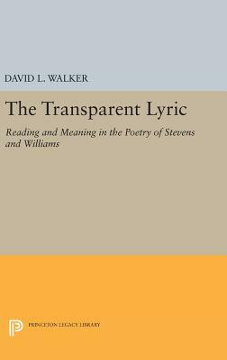 The Transparent Lyric: Reading and Meaning in the Poetry of Stevens and Williams by David L. Walker