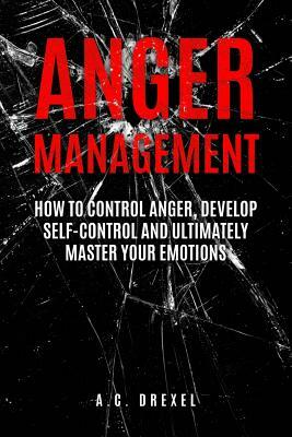 Anger Management: How to Control Anger, Develop Self-Control and Ultimately Maste by A. C. Drexel