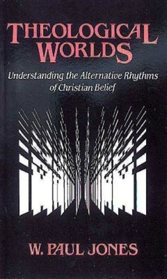 Theological Worlds: Understanding the Alternative Rhythms of Christian Belief by W. Paul Jones