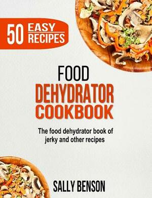 Food Dehydrator Cookbook: The Food Dehydrator Book of Jerky and Other Recipes by Sally Benson