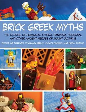 Brick Greek Myths: The Stories of Heracles, Athena, Pandora, Poseidon, and Other Ancient Heroes of Mount Olympus by Becky Thomas, Monica Sweeney, Amanda Brack