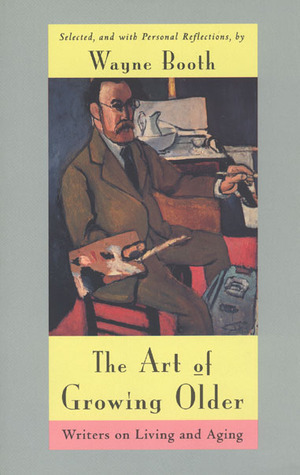 The Art of Growing Older: Writers on Living and Aging by Wayne C. Booth