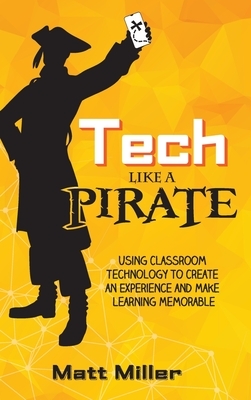 Tech Like a PIRATE: Using Classroom Technology to Create an Experience and Make Learning Memorable by Matt Miller