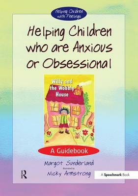 Helping Children Who Are Anxious or Obsessional: A Guidebook by Margot Sunderland