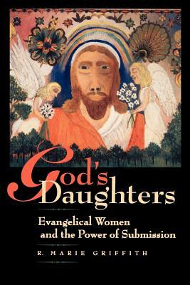 God's Daughters: Evangelical Women and the Power of Submission by R. Marie Griffith