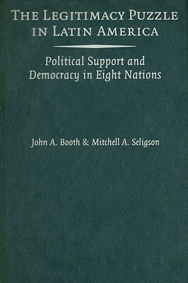 The Legitimacy Puzzle in Latin America: Political Support and Democracy in Eight Nations by Mitchell A. Seligson, John A. Booth