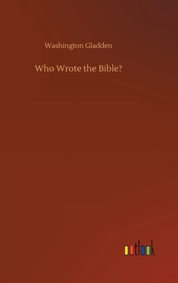 Who Wrote the Bible? by Washington Gladden