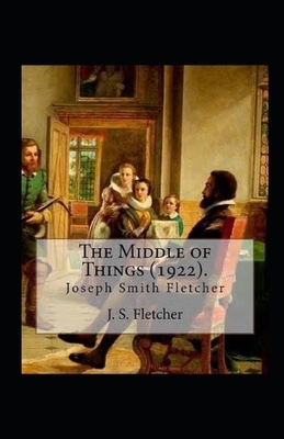 The Middle of Things Illustrated by J. S. Fletcher