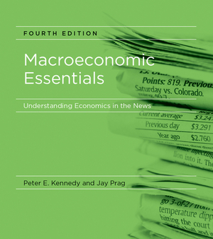 Macroeconomic Essentials, Fourth Edition: Understanding Economics in the News by Jay Prag, Peter E. Kennedy