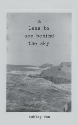 A Lens To See Behind The Sky by Ashley Dun