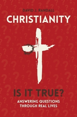 Christianity: Is It True?: Answering Questions Through Real Lives by David J. Randall