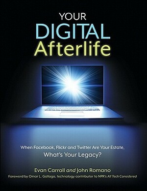 Your Digital Afterlife: When Facebook, Flickr and Twitter Are Your Estate, What's Your Legacy? by Evan Carroll, John Romano