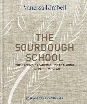 The Sourdough School: The Ground-Breaking Guide to Making Gut-Friendly Bread by Vanessa Kimbell