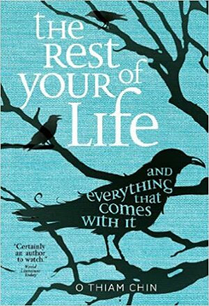The Rest of Your Life and Everything That Comes With It by O Thiam Chin