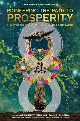 Pioneering the Path to Prosperity: Discover the Power of True Wealth and Abundance by Jane Ashley, Alis Mao, Tanya Lynn Paluso