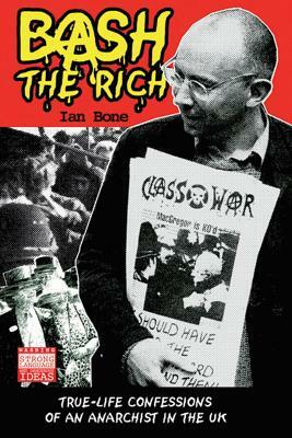 Bash the Rich: True-Life Confessions of an Anarchist in the UK by Ian Bone