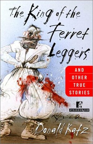 The King of the Ferret Leggers and Other True Stories by Donald R. Katz