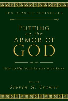 Putting on the Armor of God: How to Win Your Battles with Satan by Steven Cramer