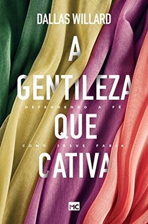 A gentileza que cativa: Defendendo a fé como Jesus faria by Dallas Willard