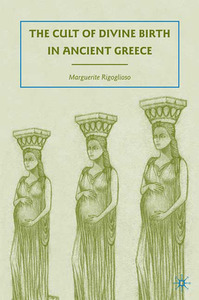 The Cult of Divine Birth in Ancient Greece by Marguerite Rigoglioso