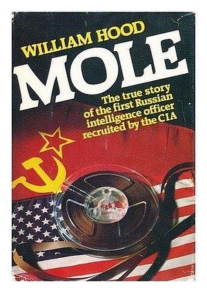 Mole: The True Story of the First Russian Intelligence Officer Recruited by the CIA by William Hood, William Hood