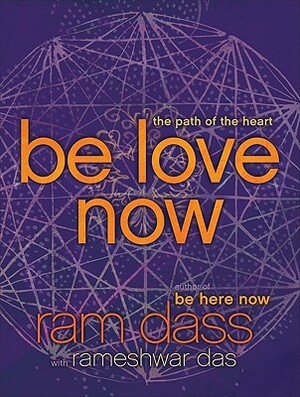 Be Love Now: The Path of the Heart by Rameshwar Das, Ram Dass, Richard Alpert