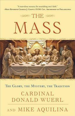 The Mass: The Glory, the Mystery, the Tradition by Donald Wuerl, Mike Aquilina