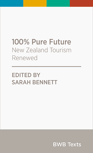 100% Pure Future: New Zealand Tourism Renewed by Dave Bamford, Rod Oram, David Simmons, Sarah Bennett, Erna Spijkerbosch, Te Ngaehe Wanikau, Hugh Logan, Raewyn Peart, Tony Wheeler, Susanne Becken