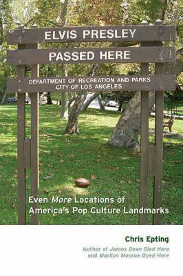 Elvis Presley Passed Here: Even More Locations of America's Pop Culture Landmarks by Chris Epting