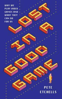 Lost in a Good Game: Why We Play Video Games and What They Can Do for Us by Pete Etchells