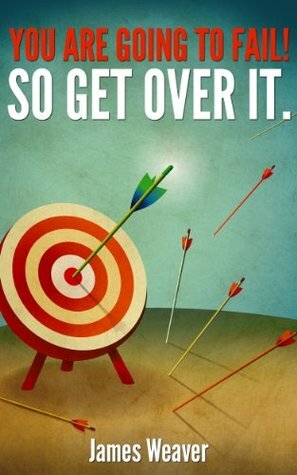 You are Going to Fail!So Get Over it! by James Weaver