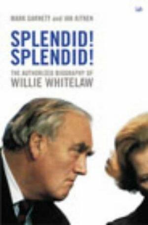 Splendid! Splendid!: The Authorized Biography of Willie Whitelaw by Mark Garnett, Ian Aitken