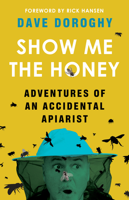 Show Me the Honey: Adventures of an Accidental Apiarist by Dave Doroghy