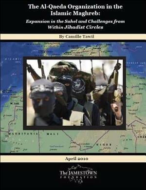 The Al-Qaeda Organization in the Islamic Maghreb: Expansion in the Sahel and Challenges from Within Jihadist Circles by Camille Tawil